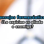 Consejos farmacéuticos: ¿La aspirina es aliada o enemiga?